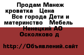 Продам Манеж кроватка › Цена ­ 2 000 - Все города Дети и материнство » Мебель   . Ненецкий АО,Осколково д.